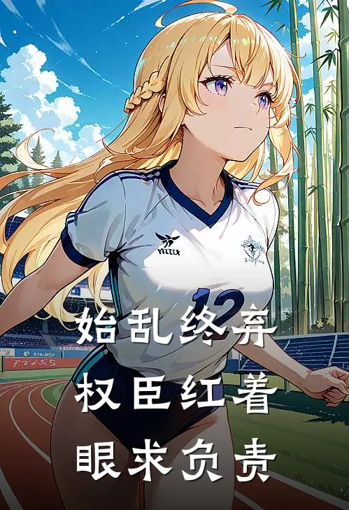 始乱终弃，权臣红着眼求负责