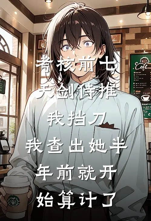 考核前七天剑侍推我挡刀，我查出她半年前就开始算计了