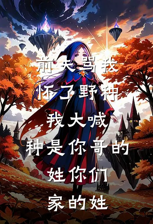 前夫骂我怀了野种，我大喊：种是你哥的，姓你们家的姓