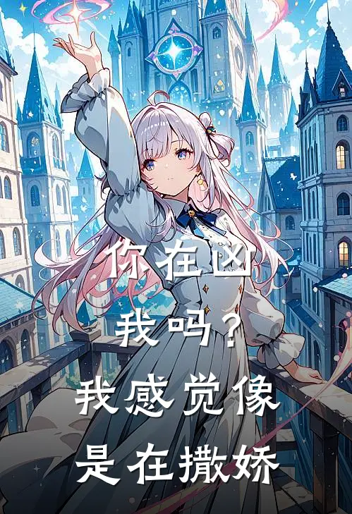 你在凶我吗？我感觉像是在撒娇