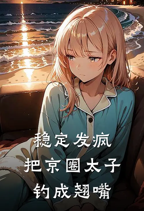 稳定发疯，把京圈太子钓成翘嘴