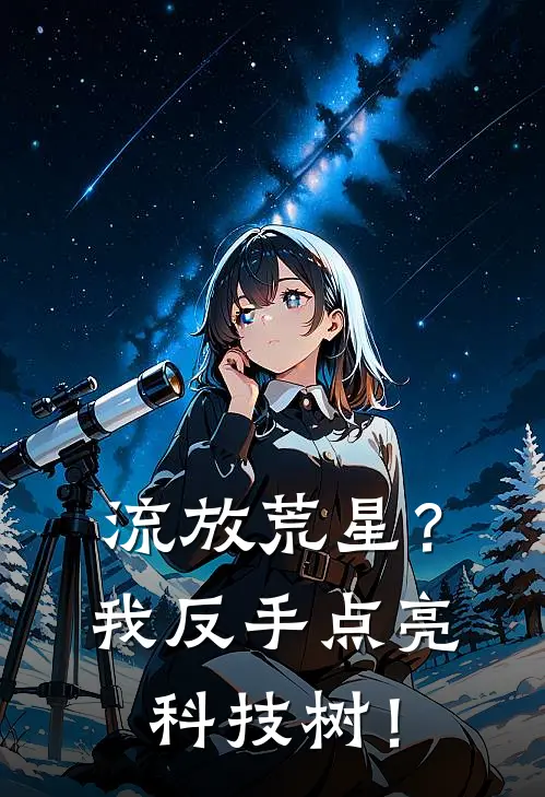 《流放荒星？我反手点亮科技树！》林野林野全集免费在线阅读_(林野林野)全章节免费在线阅读