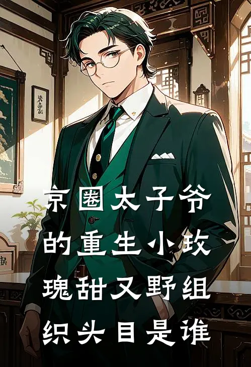 京圈太子爷的重生小玫瑰甜又野组织头目是谁